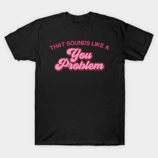THAT SOUNDS LIKE A You Problem T-Shirt